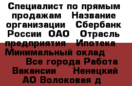 Специалист по прямым продажам › Название организации ­ Сбербанк России, ОАО › Отрасль предприятия ­ Ипотека › Минимальный оклад ­ 35 000 - Все города Работа » Вакансии   . Ненецкий АО,Волоковая д.